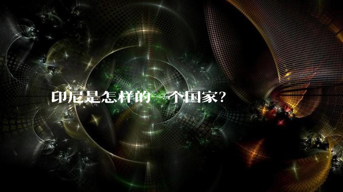 印尼是怎样的一个国家？