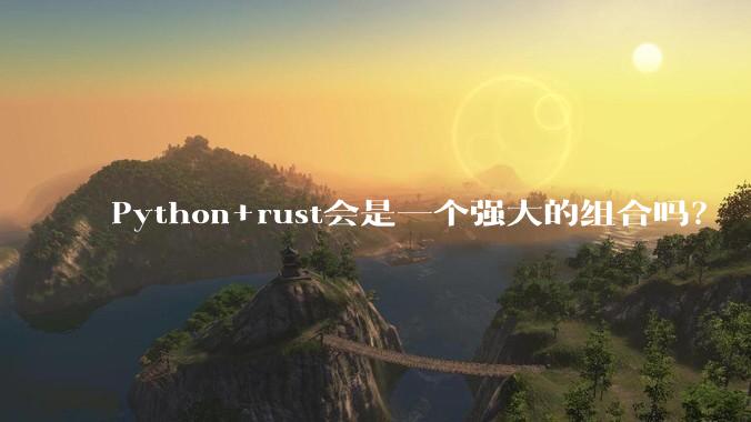 Python+rust会是一个强大的组合吗？