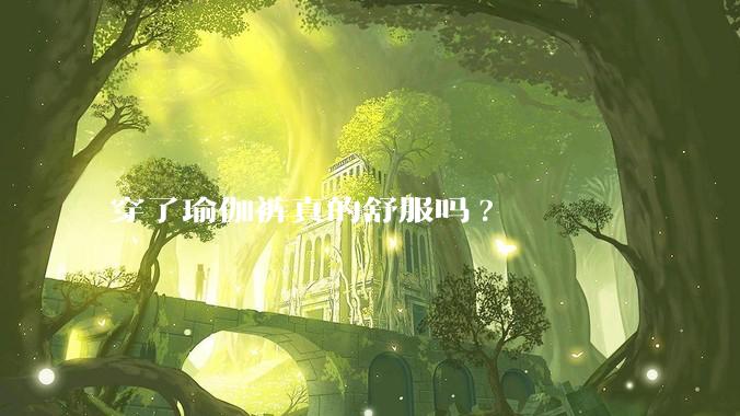 穿了瑜伽裤真的舒服吗?