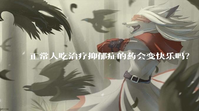 正常人吃治疗抑郁症的药会变快乐吗？
