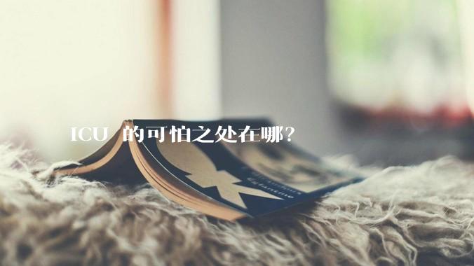 ICU 的可怕之处在哪？
