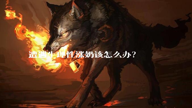 遭遇生理性涨奶该怎么办？