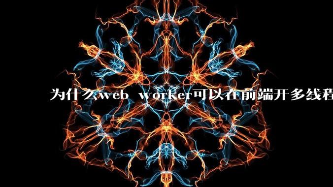 为什么web worker可以在前端开多线程，解决单线程卡死页面的问题，但是没有得到广泛使用？