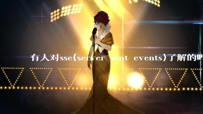 有人对sse(server sent events)了解的吗？