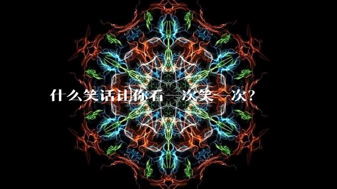 什么笑话让你看一次笑一次？