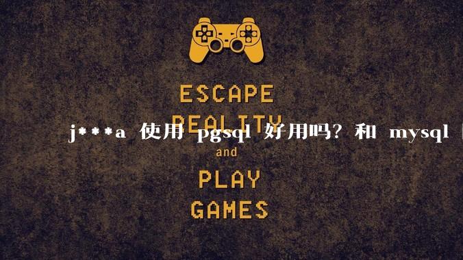 j***a 使用 pgsql 好用吗？和 mysql 区别大吗？