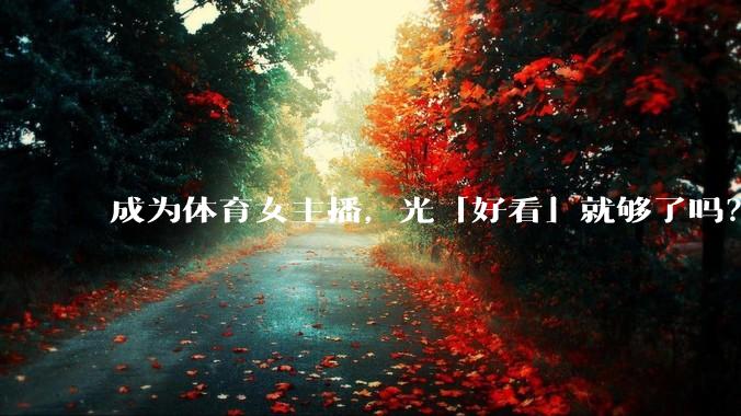 成为体育女主播，光「好看」就够了吗？