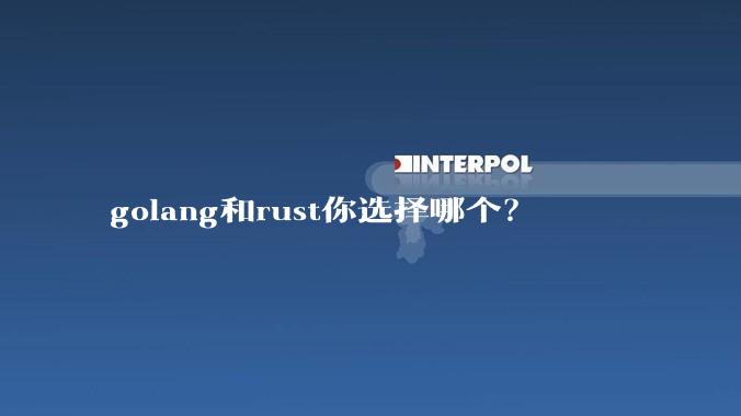 golang和rust你选择哪个？