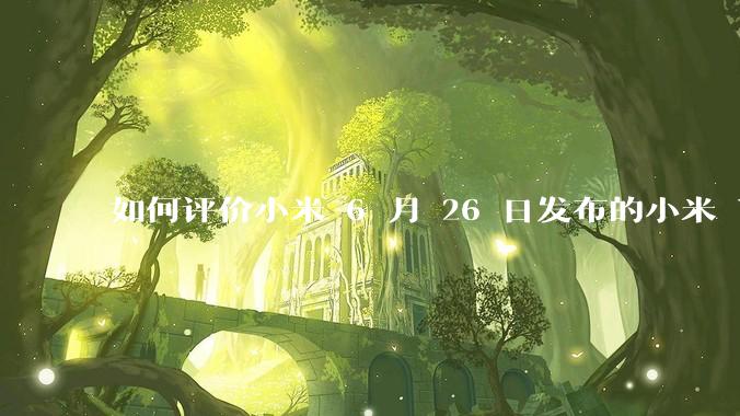 如何评价小米 6 月 26 日发布的小米 YU7、MIX Flip2、REDMI K80 至尊版？