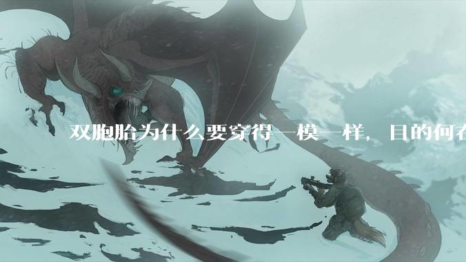 双胞胎为什么要穿得一模一样，目的何在？