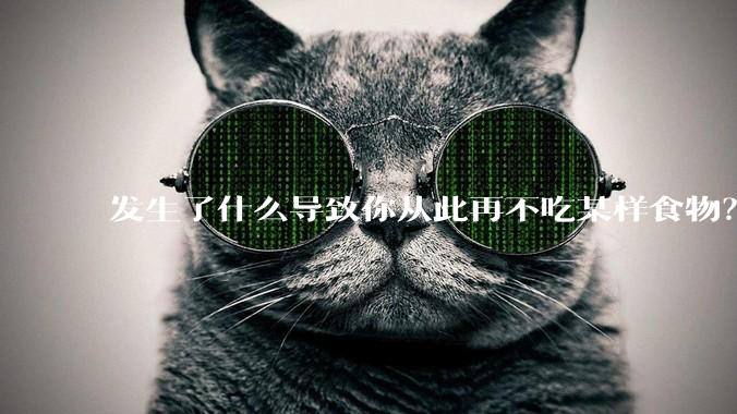 发生了什么导致你从此再不吃某样食物？