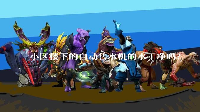小区楼下的自动售水机的水干净吗？