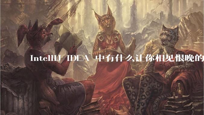 IntelliJ IDEA 中有什么让你相见恨晚的技巧？