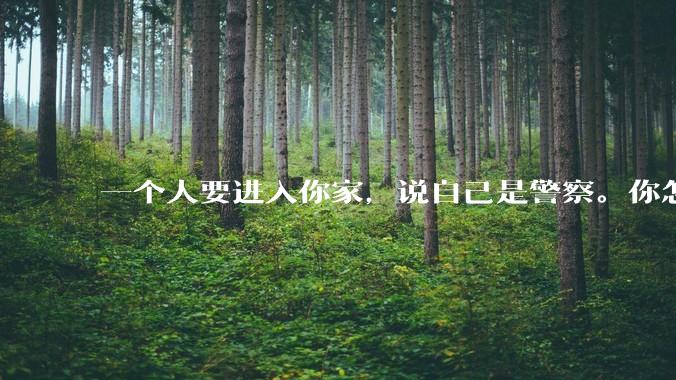 一个人要进入你家，说自己是警察。你怎么判断他是真警察还是***警察？