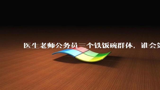 医生老师公务员三个铁饭碗群体，谁会第一个面临职业危机呢？