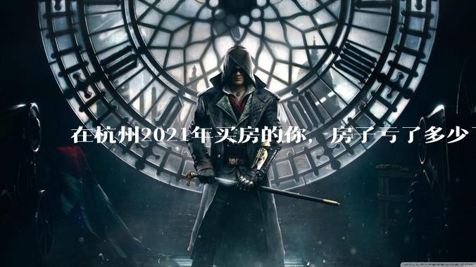 在杭州2021年买房的你，房子亏了多少了？
