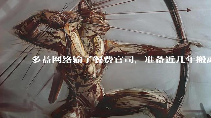 多益网络输了餐费官司，准备近几年搬离广州，你怎么看？