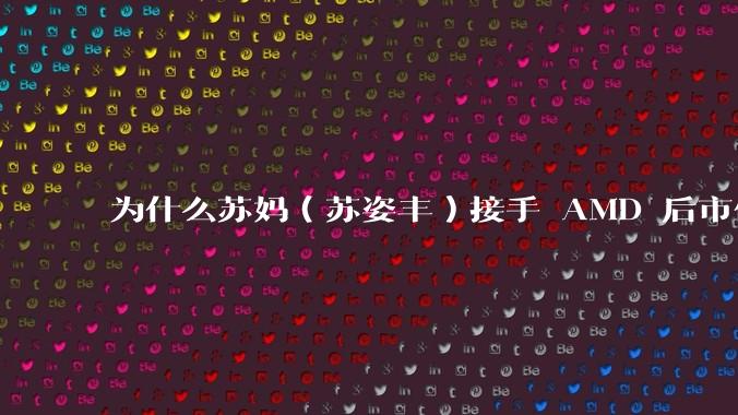 为什么苏妈（苏姿丰）接手 AMD 后市值就超越了Intel？苏妈做对了什么，或者Intel做错了什么？