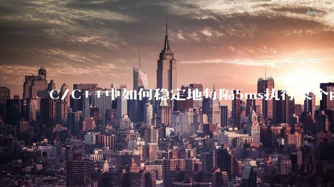 C/C++中如何稳定地每隔5ms执行某个函数？