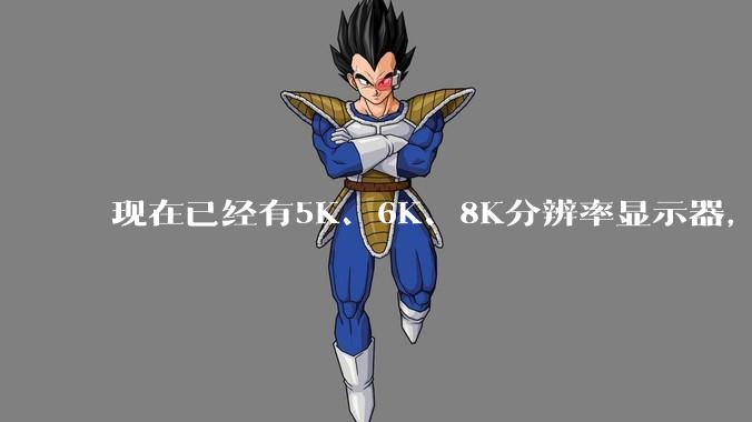 现在已经有5K、6K、8K分辨率显示器，那么8K之后是什么？