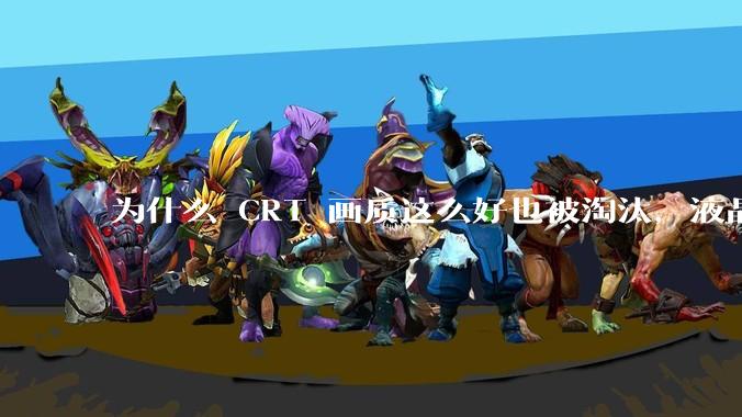 为什么 CRT 画质这么好也被淘汰，液晶反而发展的很好？