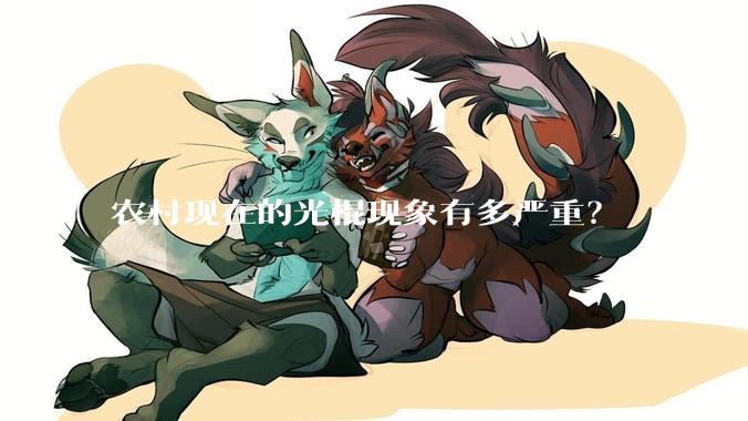 农村现在的光棍现象有多严重？
