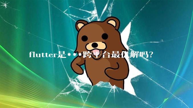 flutter是***跨平台最优解吗？