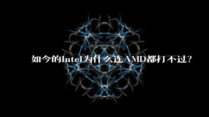 如今的Intel为什么连AMD都打不过？