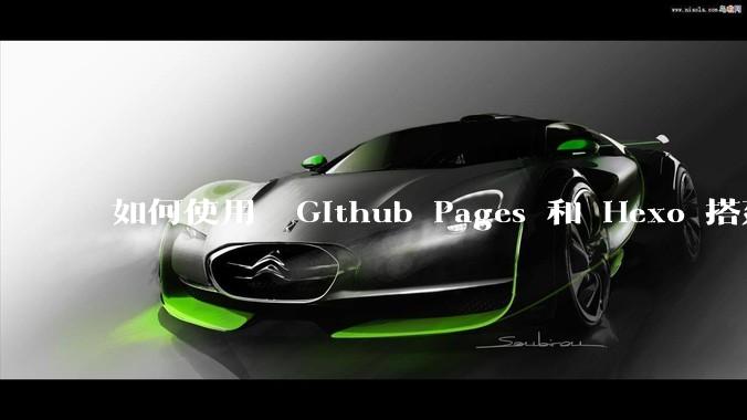如何使用  Github Pages 和 Hexo 搭建个人博客？