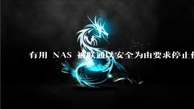 有用 NAS 被联通以安全为由要求停止使用的吗？
