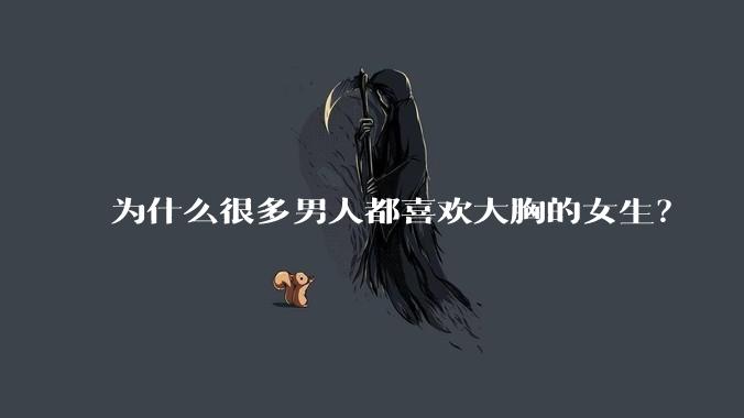 为什么很多男人都喜欢大胸的女生？