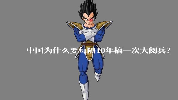 中国为什么要每隔10年搞一次大阅兵？