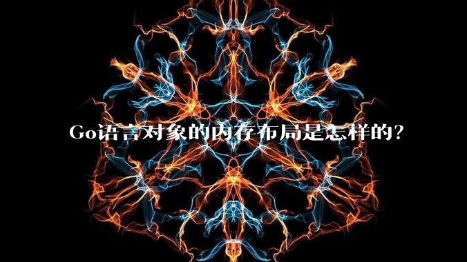 Go语言对象的内存布局是怎样的？