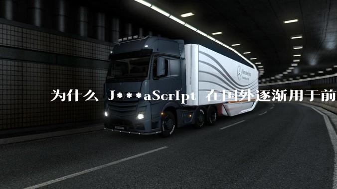 为什么 J***aScript 在国外逐渐用于前端+后端开发，而国内还是只用它做前端？