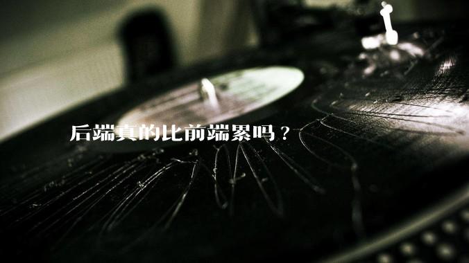 后端真的比前端累吗?
