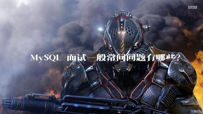 MySQL 面试一般常问问题有哪些？