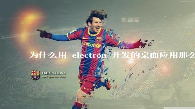 为什么用 electron 开发的桌面应用那么多？