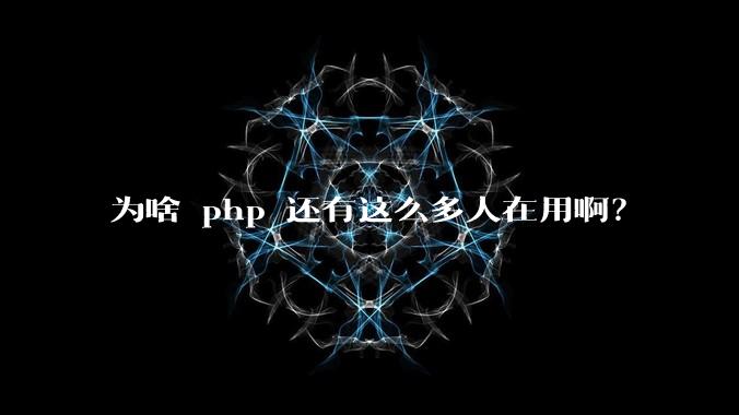 为啥 php 还有这么多人在用啊？