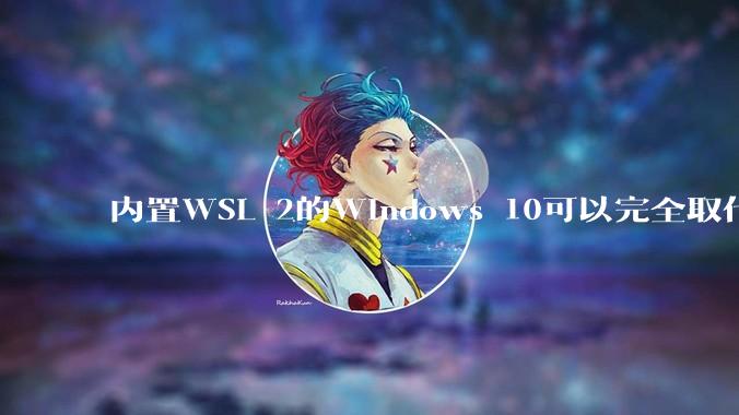 内置WSL 2的Windows 10可以完全取代桌面版Linux吗？