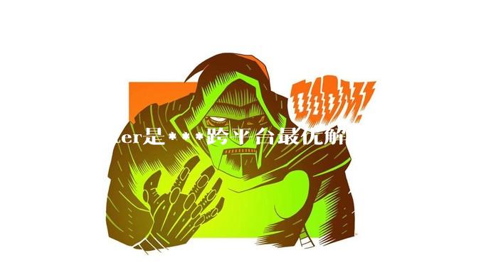 flutter是***跨平台最优解吗？