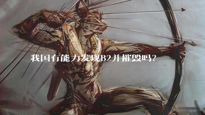 我国有能力发现B2并摧毁吗？