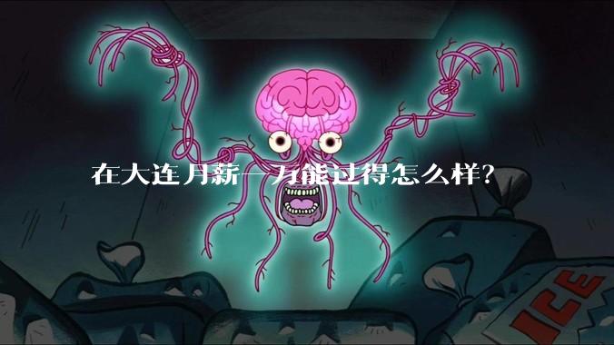 在大连月薪一万能过得怎么样？