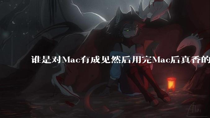 谁是对Mac有成见然后用完Mac后真香的？