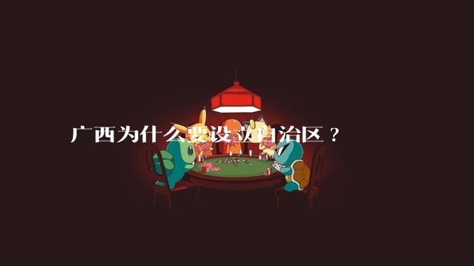 广西为什么要设立自治区?