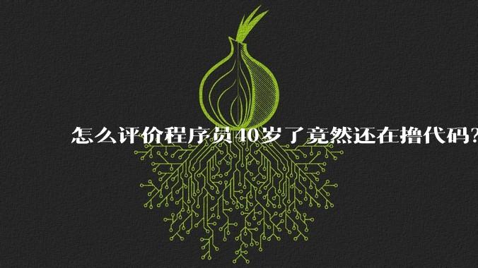 怎么评价程序员40岁了竟然还在撸代码？