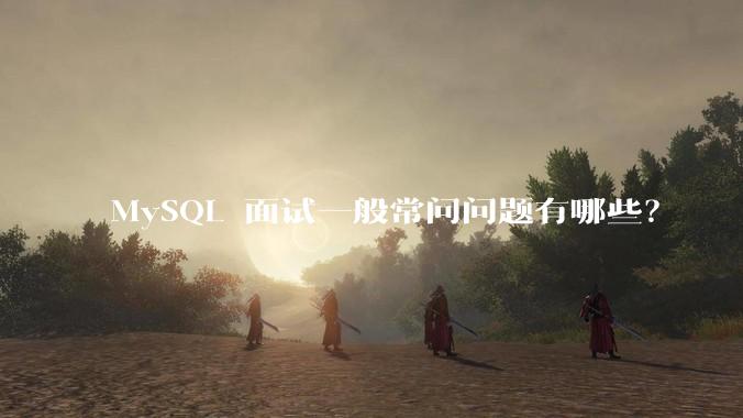 MySQL 面试一般常问问题有哪些？