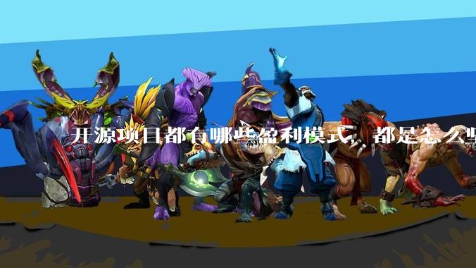 开源项目都有哪些盈利模式，都是怎么坚持下来的？