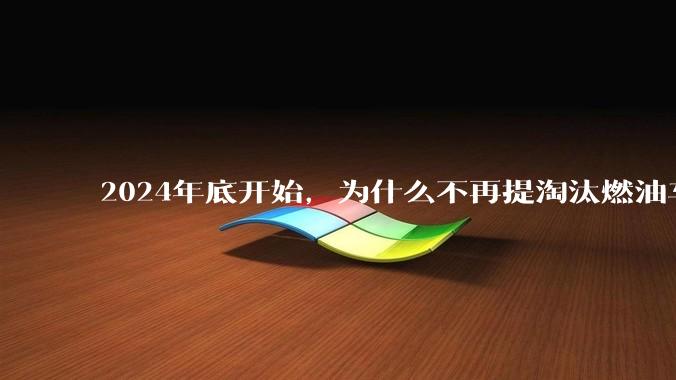 2024年底开始，为什么不再提淘汰燃油车了？
