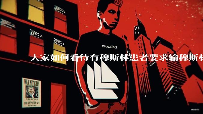 大家如何看待有穆斯林患者要求输穆斯林同胞的血液，即输“清真血”这个事？