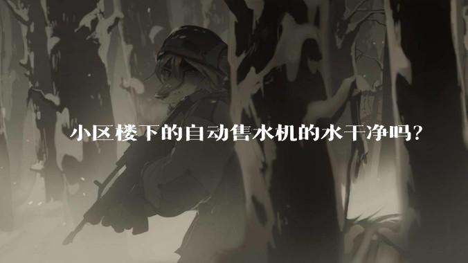 小区楼下的自动售水机的水干净吗？